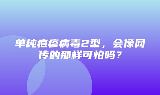 单纯疱疹病毒2型，会像网传的那样可怕吗？