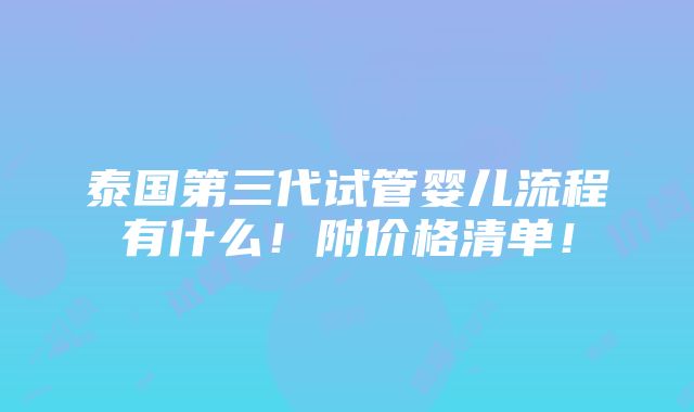 泰国第三代试管婴儿流程有什么！附价格清单！