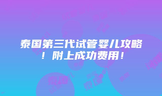 泰国第三代试管婴儿攻略！附上成功费用！