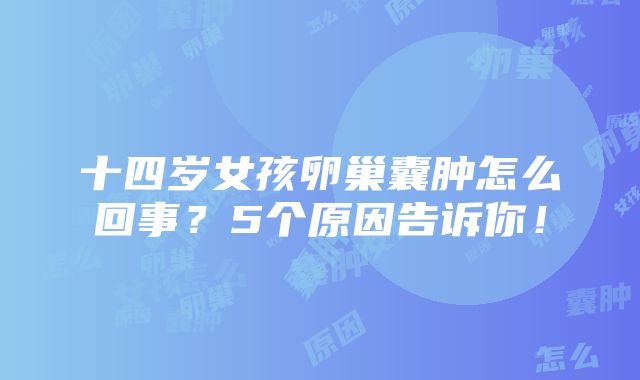 十四岁女孩卵巢囊肿怎么回事？5个原因告诉你！