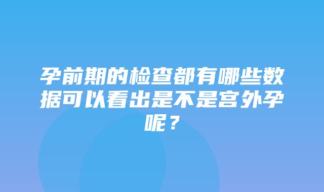 孕前期的检查都有哪些数据可以看出是不是宫外孕呢？