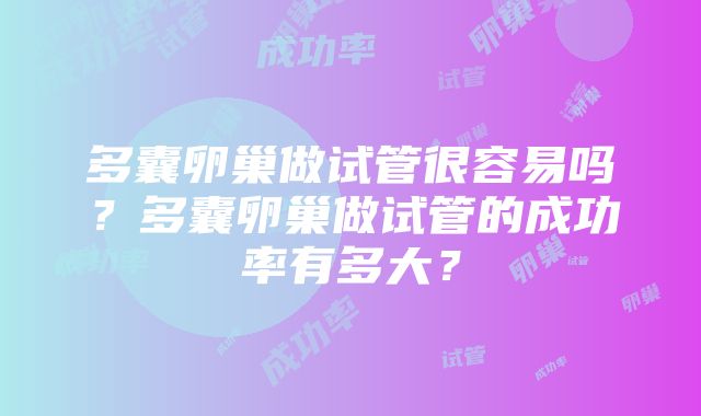 多囊卵巢做试管很容易吗？多囊卵巢做试管的成功率有多大？