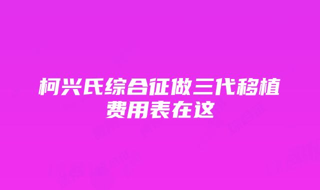 柯兴氏综合征做三代移植费用表在这