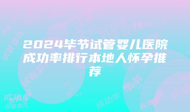 2024毕节试管婴儿医院成功率排行本地人怀孕推荐