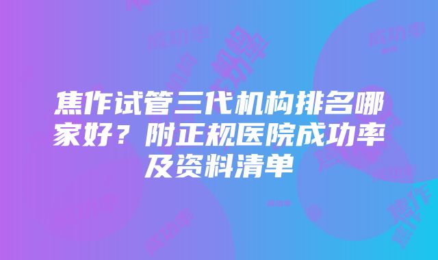 焦作试管三代机构排名哪家好？附正规医院成功率及资料清单