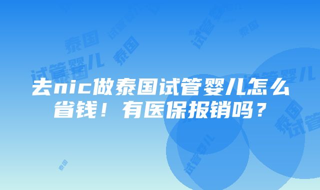 去nic做泰国试管婴儿怎么省钱！有医保报销吗？