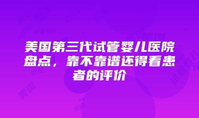 美国第三代试管婴儿医院盘点，靠不靠谱还得看患者的评价