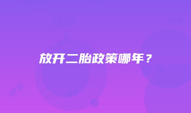 放开二胎政策哪年？