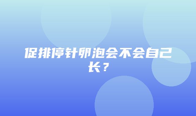 促排停针卵泡会不会自己长？