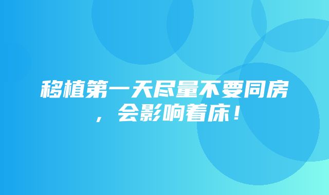 移植第一天尽量不要同房，会影响着床！