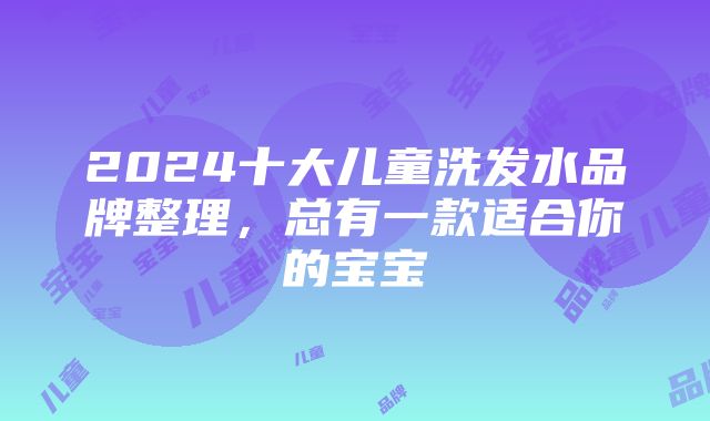 2024十大儿童洗发水品牌整理，总有一款适合你的宝宝