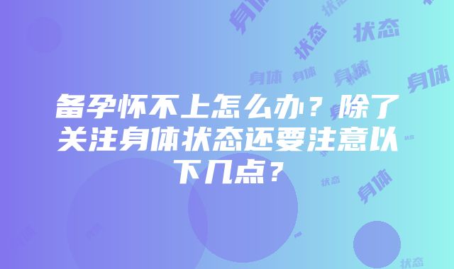 备孕怀不上怎么办？除了关注身体状态还要注意以下几点？