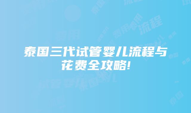 泰国三代试管婴儿流程与花费全攻略!