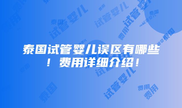 泰国试管婴儿误区有哪些！费用详细介绍！