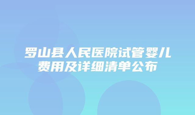 罗山县人民医院试管婴儿费用及详细清单公布