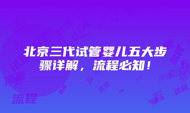 北京三代试管婴儿五大步骤详解，流程必知！