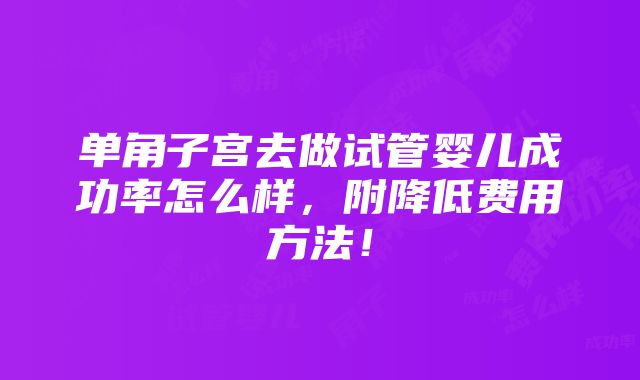 单角子宫去做试管婴儿成功率怎么样，附降低费用方法！