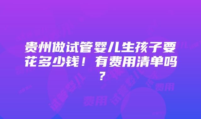 贵州做试管婴儿生孩子要花多少钱！有费用清单吗？