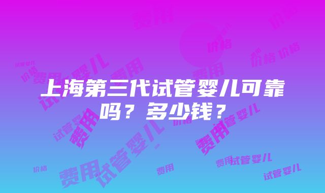 上海第三代试管婴儿可靠吗？多少钱？