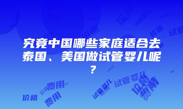 究竟中国哪些家庭适合去泰国、美国做试管婴儿呢？