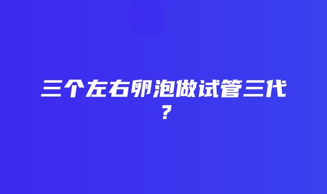 三个左右卵泡做试管三代？