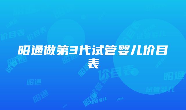 昭通做第3代试管婴儿价目表