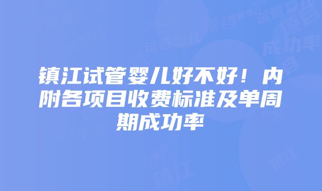 镇江试管婴儿好不好！内附各项目收费标准及单周期成功率