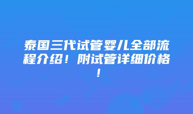 泰国三代试管婴儿全部流程介绍！附试管详细价格！