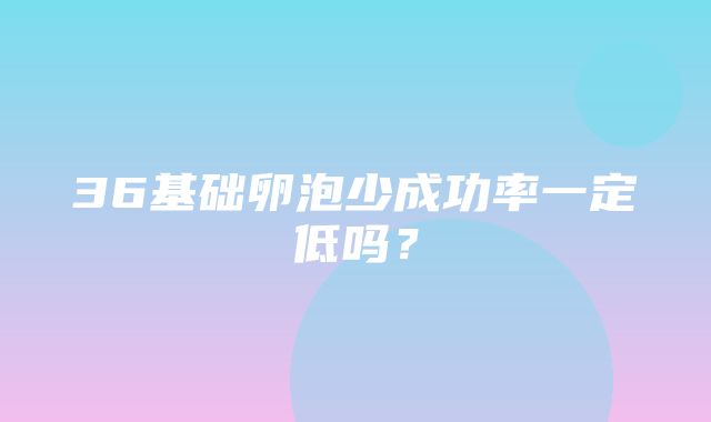 36基础卵泡少成功率一定低吗？