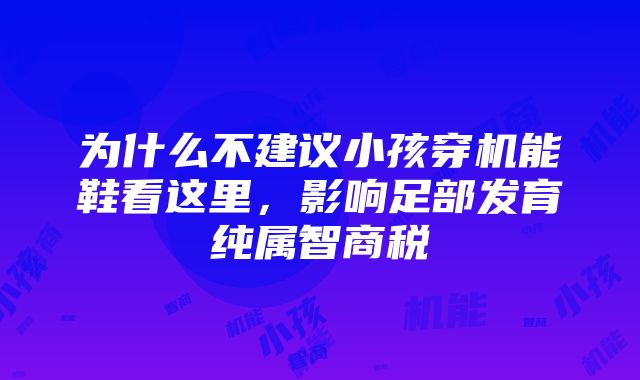 为什么不建议小孩穿机能鞋看这里，影响足部发育纯属智商税