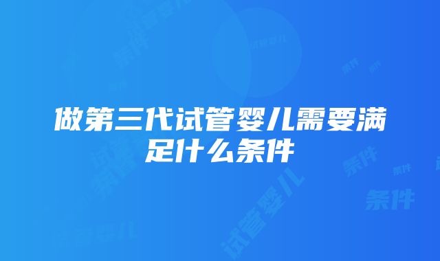 做第三代试管婴儿需要满足什么条件