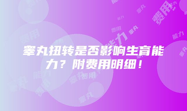 睾丸扭转是否影响生育能力？附费用明细！