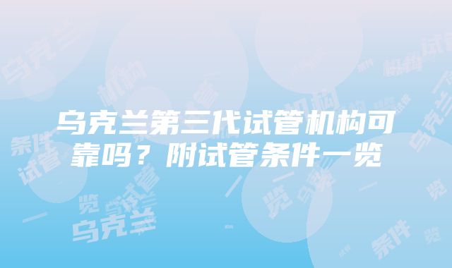 乌克兰第三代试管机构可靠吗？附试管条件一览