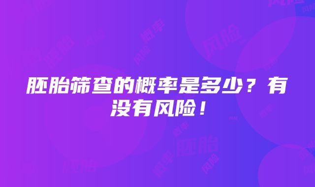 胚胎筛查的概率是多少？有没有风险！