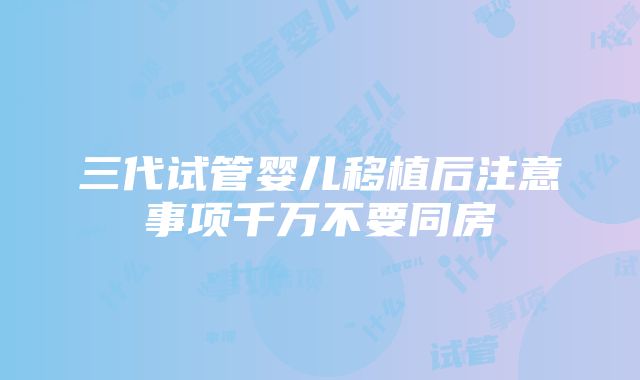 三代试管婴儿移植后注意事项千万不要同房