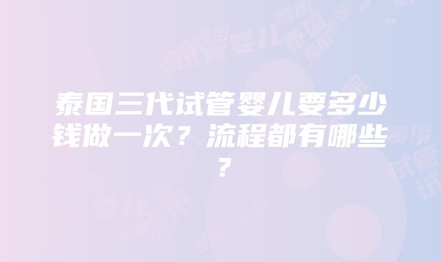 泰国三代试管婴儿要多少钱做一次？流程都有哪些？