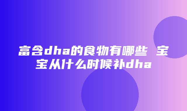 富含dha的食物有哪些 宝宝从什么时候补dha