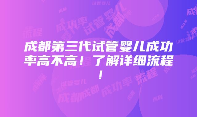 成都第三代试管婴儿成功率高不高！了解详细流程！