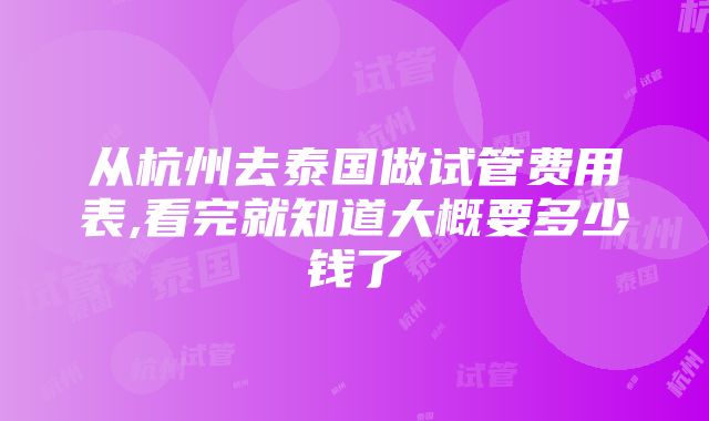 从杭州去泰国做试管费用表,看完就知道大概要多少钱了