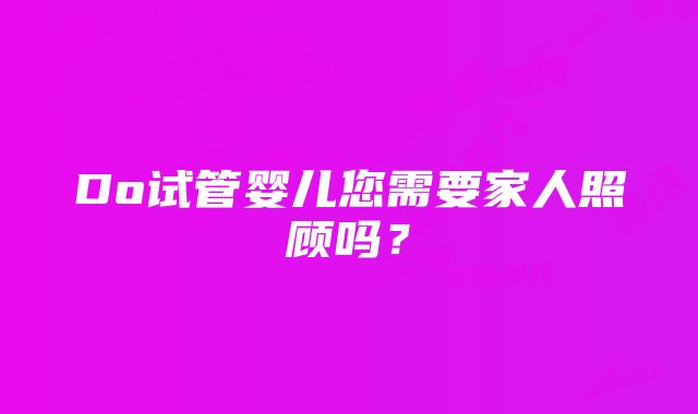 Do试管婴儿您需要家人照顾吗？