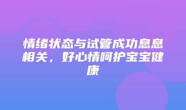 情绪状态与试管成功息息相关，好心情呵护宝宝健康