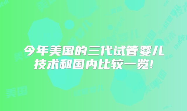 今年美国的三代试管婴儿技术和国内比较一览!