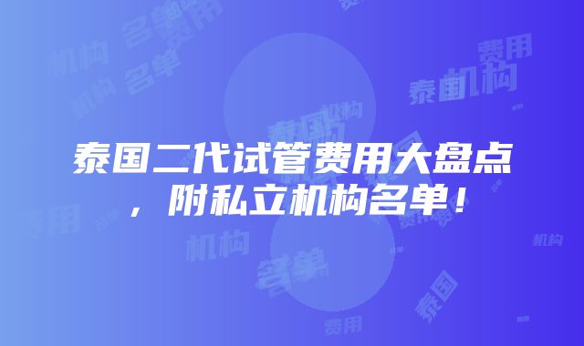 泰国二代试管费用大盘点，附私立机构名单！