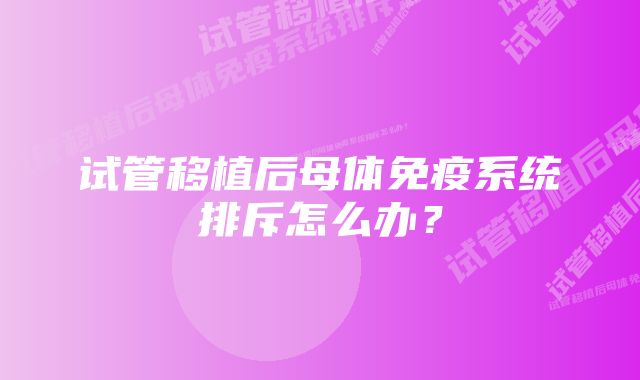 试管移植后母体免疫系统排斥怎么办？