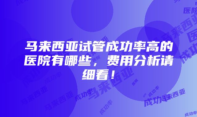 马来西亚试管成功率高的医院有哪些，费用分析请细看！