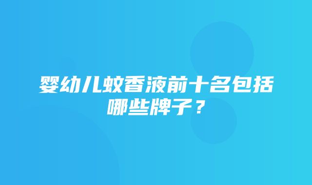 婴幼儿蚊香液前十名包括哪些牌子？