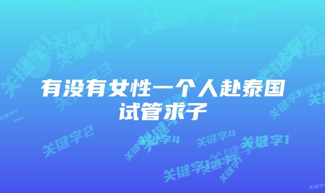 有没有女性一个人赴泰国试管求子