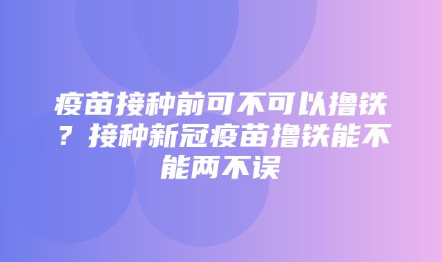 疫苗接种前可不可以撸铁？接种新冠疫苗撸铁能不能两不误