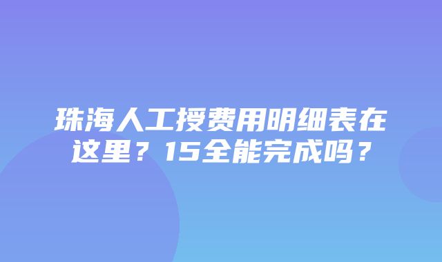 珠海人工授费用明细表在这里？15全能完成吗？