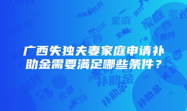 广西失独夫妻家庭申请补助金需要满足哪些条件？